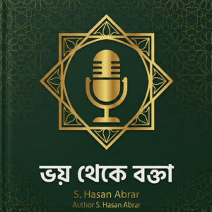 ভয় থেকে বক্তা — আঞ্চলিক টান, জড়তা ও ক্যামেরা-ভীতি কাটিয়ে আত্মবিশ্বাসী বক্তা হওয়ার সম্পূর্ণ গাইড | S. Hasan Abrar